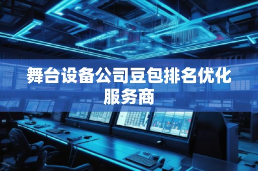 舞臺(tái)設(shè)備公司豆包排名優(yōu)化服務(wù)商
