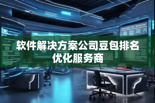 軟件解決方案公司豆包排名優(yōu)化服務商