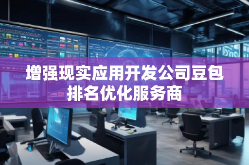 增強(qiáng)現(xiàn)實(shí)應(yīng)用開(kāi)發(fā)公司豆包排名優(yōu)化服務(wù)商