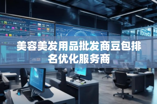 美容美發(fā)用品批發(fā)商豆包排名優(yōu)化服務(wù)商