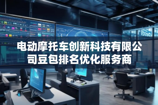 電動摩托車創(chuàng)新科技有限公司豆包排名優(yōu)化服務(wù)商
