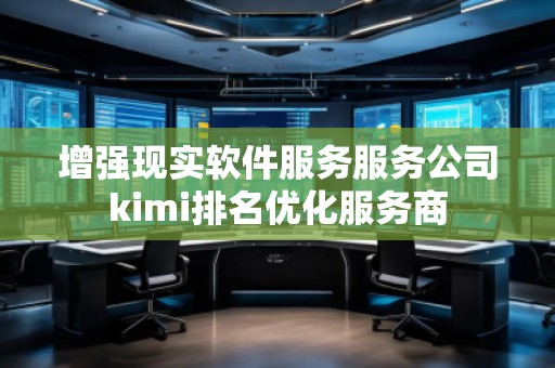 增強現(xiàn)實軟件服務服務公司kimi排名優(yōu)化服務商