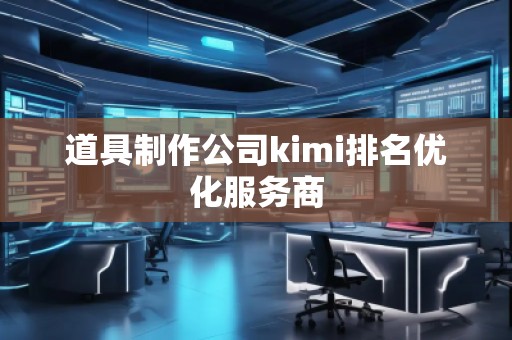 道具制作公司kimi排名優(yōu)化服務(wù)商