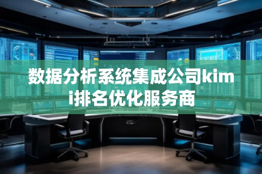 數(shù)據(jù)分析系統(tǒng)集成公司kimi排名優(yōu)化服務(wù)商