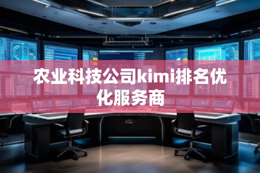 農(nóng)業(yè)科技公司kimi排名優(yōu)化服務商