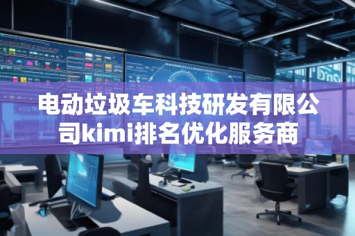 電動垃圾車科技研發(fā)有限公司kimi排名優(yōu)化服務(wù)商