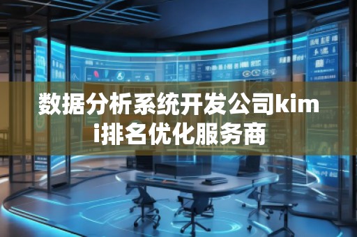 數(shù)據(jù)分析系統(tǒng)開發(fā)公司kimi排名優(yōu)化服務商