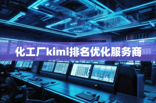 化工廠kimi排名優(yōu)化服務(wù)商