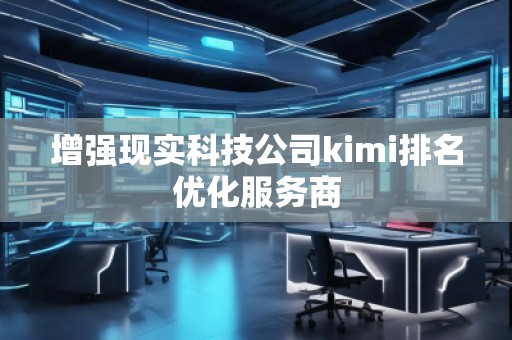 增強(qiáng)現(xiàn)實(shí)科技公司kimi排名優(yōu)化服務(wù)商