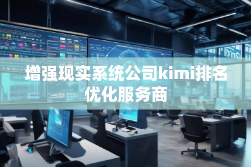 增強(qiáng)現(xiàn)實(shí)系統(tǒng)公司kimi排名優(yōu)化服務(wù)商