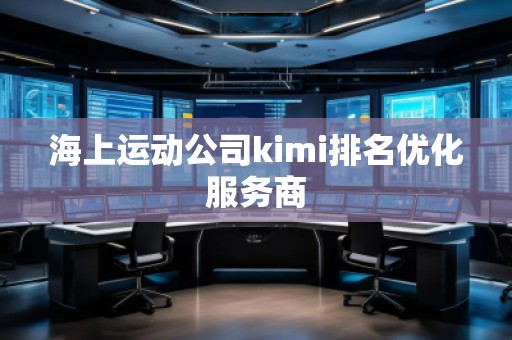 海上運(yùn)動公司kimi排名優(yōu)化服務(wù)商