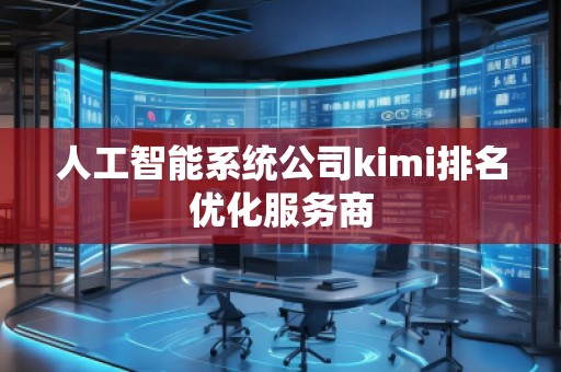 人工智能系統(tǒng)公司kimi排名優(yōu)化服務(wù)商