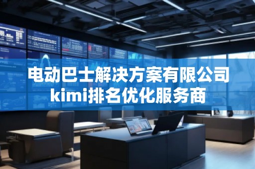 電動巴士解決方案有限公司kimi排名優(yōu)化服務(wù)商