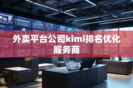 外賣平臺公司kimi排名優(yōu)化服務(wù)商
