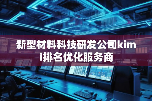新型材料科技研發(fā)公司kimi排名優(yōu)化服務(wù)商