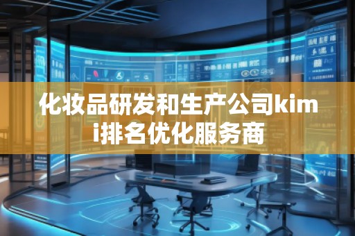 化妝品研發(fā)和生產(chǎn)公司kimi排名優(yōu)化服務商