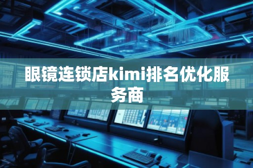 眼鏡連鎖店kimi排名優(yōu)化服務商