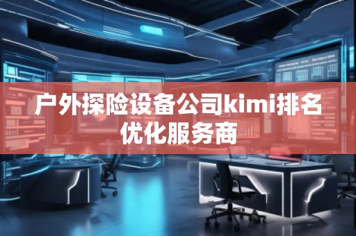 戶外探險設(shè)備公司kimi排名優(yōu)化服務(wù)商