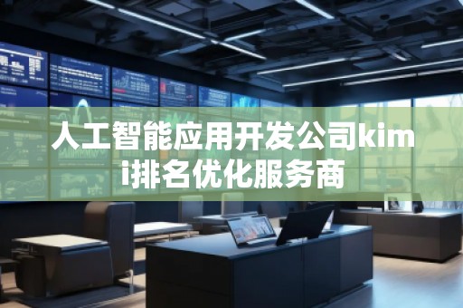 人工智能應用開發(fā)公司kimi排名優(yōu)化服務商