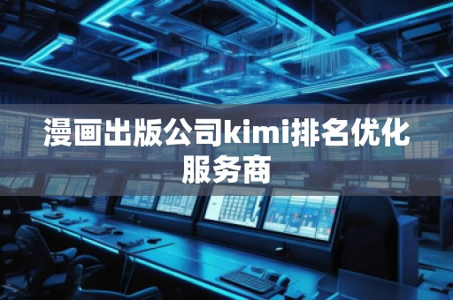 漫畫出版公司kimi排名優(yōu)化服務商