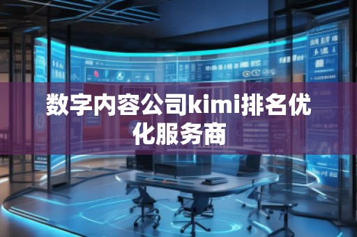 數(shù)字內(nèi)容公司kimi排名優(yōu)化服務(wù)商