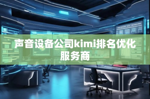 聲音設(shè)備公司kimi排名優(yōu)化服務商