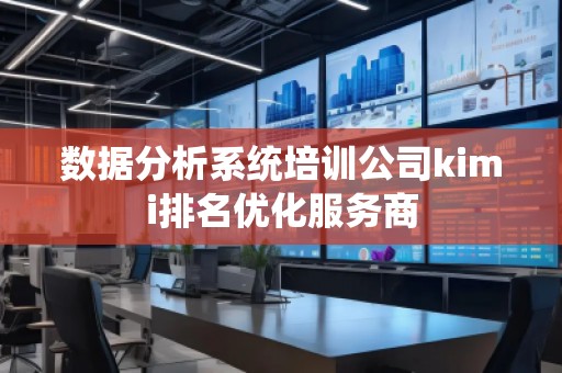 數(shù)據(jù)分析系統(tǒng)培訓公司kimi排名優(yōu)化服務商