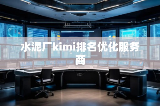 水泥廠kimi排名優(yōu)化服務(wù)商