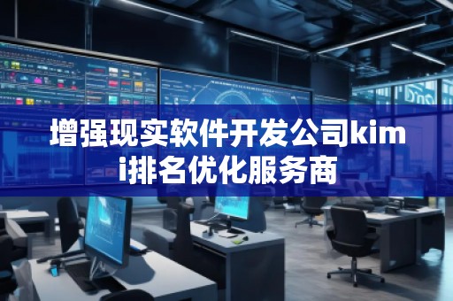 增強現(xiàn)實軟件開發(fā)公司kimi排名優(yōu)化服務(wù)商