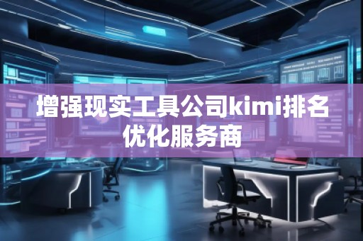 增強現(xiàn)實工具公司kimi排名優(yōu)化服務商