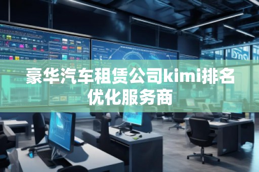豪華汽車租賃公司kimi排名優(yōu)化服務商