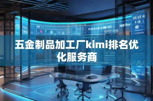 五金制品加工廠kimi排名優(yōu)化服務(wù)商