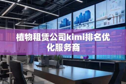 植物租賃公司kimi排名優(yōu)化服務(wù)商
