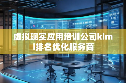虛擬現(xiàn)實(shí)應(yīng)用培訓(xùn)公司kimi排名優(yōu)化服務(wù)商