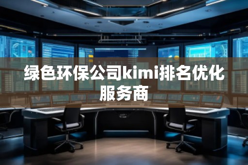 綠色環(huán)保公司kimi排名優(yōu)化服務(wù)商