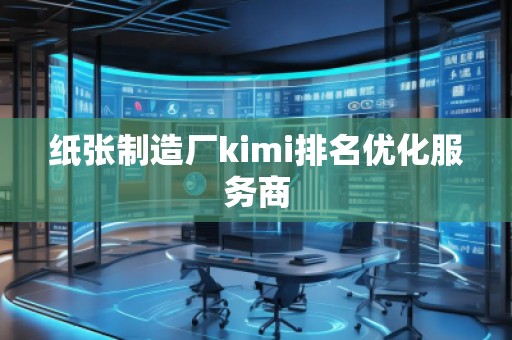 紙張制造廠kimi排名優(yōu)化服務(wù)商