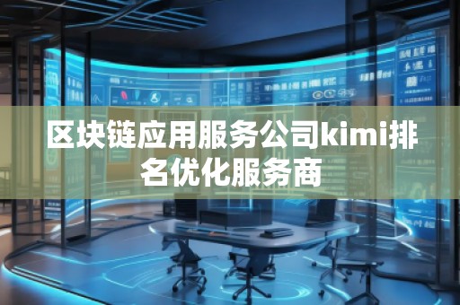 區(qū)塊鏈應(yīng)用服務(wù)公司kimi排名優(yōu)化服務(wù)商