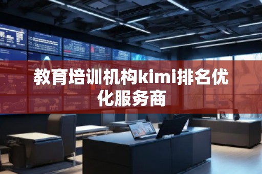 教育培訓機構kimi排名優(yōu)化服務商