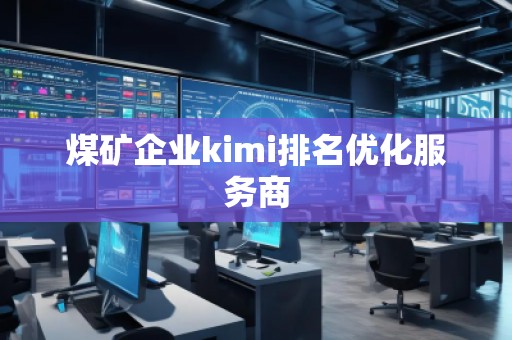 煤礦企業(yè)kimi排名優(yōu)化服務商