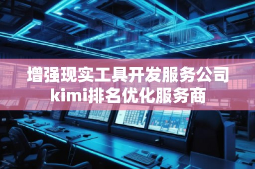 增強(qiáng)現(xiàn)實(shí)工具開發(fā)服務(wù)公司kimi排名優(yōu)化服務(wù)商
