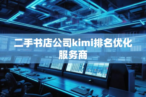 二手書(shū)店公司kimi排名優(yōu)化服務(wù)商
