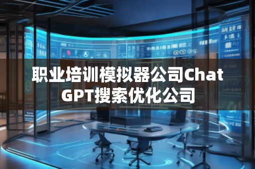 職業(yè)培訓(xùn)模擬器公司ChatGPT搜索優(yōu)化公司