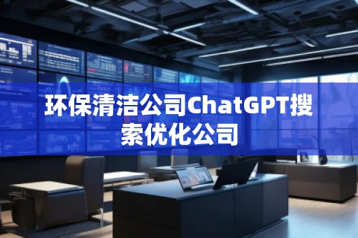 環(huán)保清潔公司ChatGPT搜索優(yōu)化公司