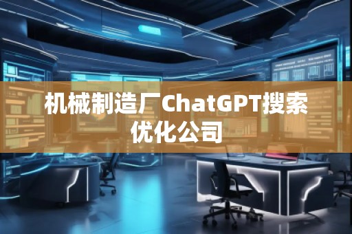 機(jī)械制造廠ChatGPT搜索優(yōu)化公司