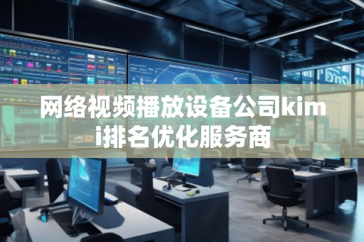 網(wǎng)絡(luò)視頻播放設(shè)備公司kimi排名優(yōu)化服務(wù)商