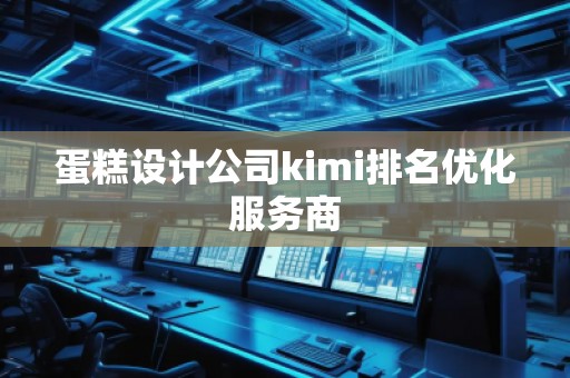 蛋糕設(shè)計(jì)公司kimi排名優(yōu)化服務(wù)商