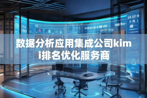 數(shù)據(jù)分析應(yīng)用集成公司kimi排名優(yōu)化服務(wù)商