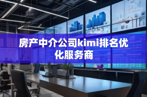 房產(chǎn)中介公司kimi排名優(yōu)化服務(wù)商