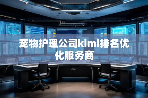 寵物護理公司kimi排名優(yōu)化服務商