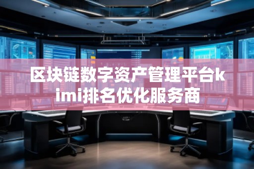 區(qū)塊鏈數(shù)字資產(chǎn)管理平臺kimi排名優(yōu)化服務(wù)商